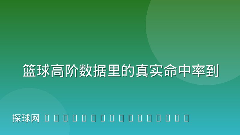 篮球高阶数据里的真实命中率到底衡量什么