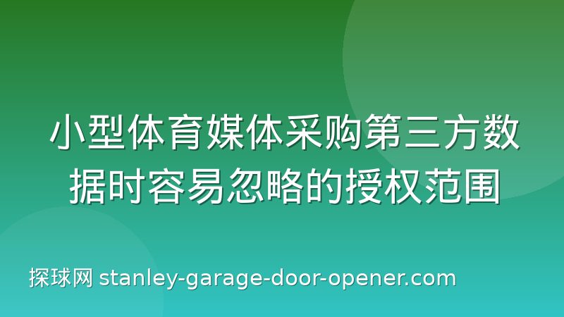 小型体育媒体采购第三方数据时容易忽略的授权范围